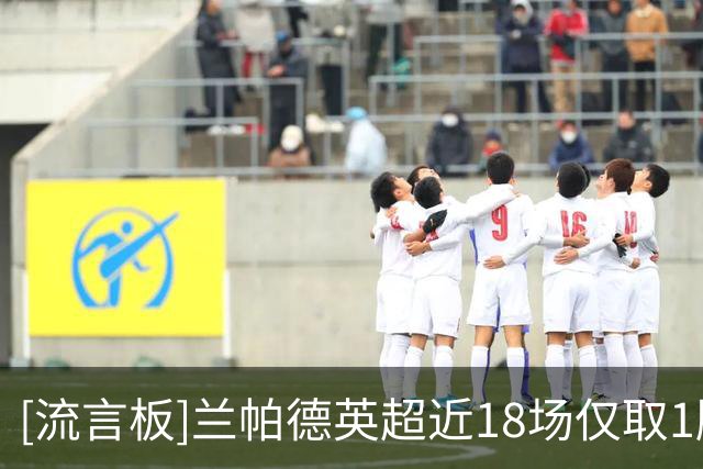 [流言板]兰帕德英超近18场仅取1胜，所执教球队连续17场无零封